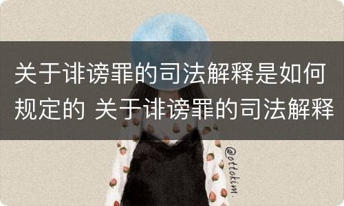 关于诽谤罪的司法解释是如何规定的 关于诽谤罪的司法解释是如何规定的呢