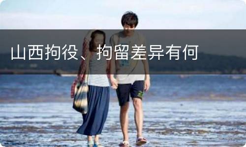 山西拘役、拘留差异有何