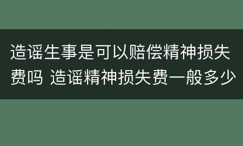 造谣生事是可以赔偿精神损失费吗 造谣精神损失费一般多少