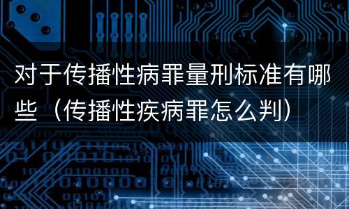 对于传播性病罪量刑标准有哪些（传播性疾病罪怎么判）