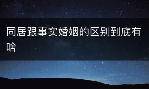 同居跟事实婚姻的区别到底有啥