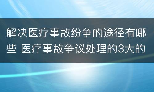 解决医疗事故纷争的途径有哪些 医疗事故争议处理的3大的途径