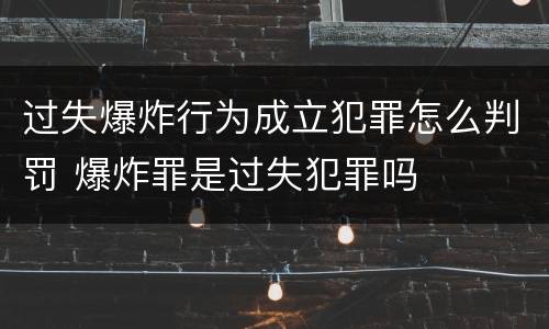 过失爆炸行为成立犯罪怎么判罚 爆炸罪是过失犯罪吗