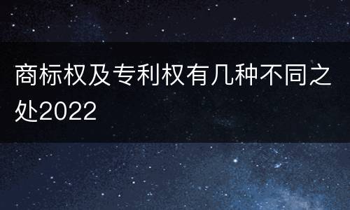 商标权及专利权有几种不同之处2022