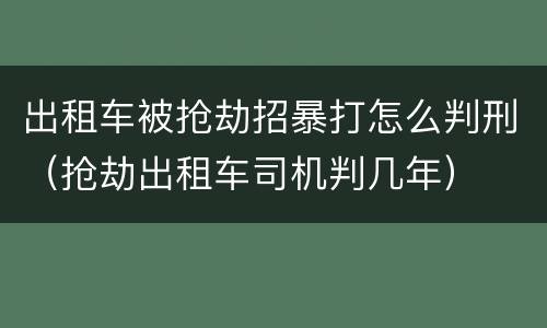 出租车被抢劫招暴打怎么判刑（抢劫出租车司机判几年）
