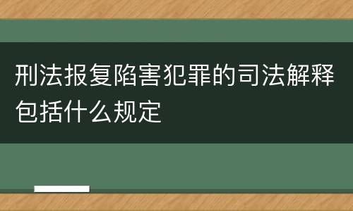 刑法报复陷害犯罪的司法解释包括什么规定