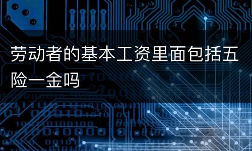 劳动者的基本工资里面包括五险一金吗
