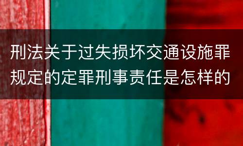 刑法关于过失损坏交通设施罪规定的定罪刑事责任是怎样的