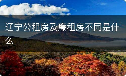 辽宁公租房及廉租房不同是什么