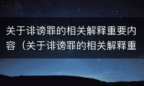 关于诽谤罪的相关解释重要内容（关于诽谤罪的相关解释重要内容是）