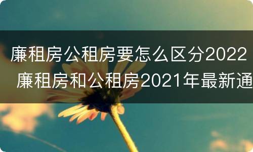 廉租房公租房要怎么区分2022 廉租房和公租房2021年最新通知