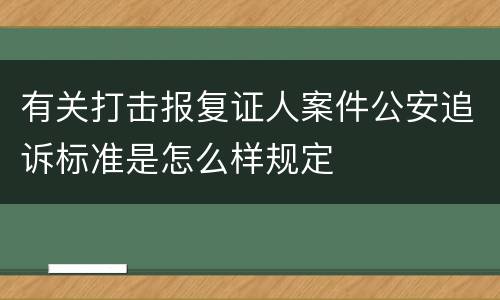 有关打击报复证人案件公安追诉标准是怎么样规定