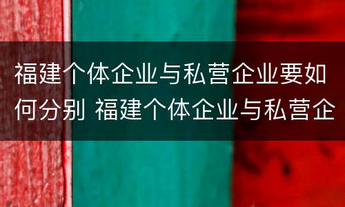 福建个体企业与私营企业要如何分别 福建个体企业与私营企业要如何分别纳税