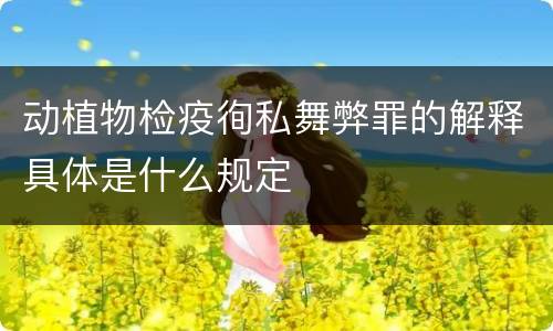 动植物检疫徇私舞弊罪的解释具体是什么规定