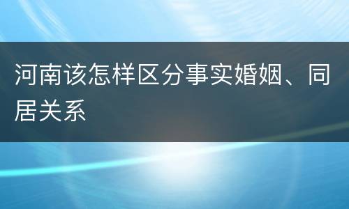 河南该怎样区分事实婚姻、同居关系