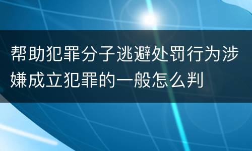 帮助犯罪分子逃避处罚行为涉嫌成立犯罪的一般怎么判