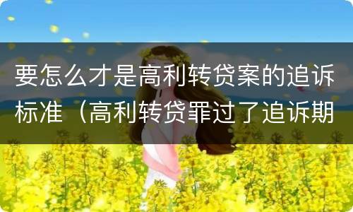 要怎么才是高利转贷案的追诉标准（高利转贷罪过了追诉期限还判刑吗）