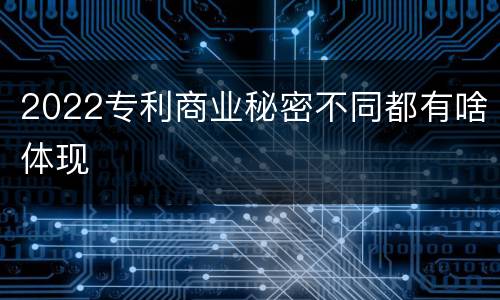 2022专利商业秘密不同都有啥体现