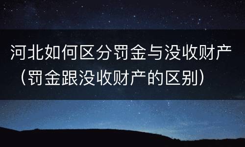 河北如何区分罚金与没收财产（罚金跟没收财产的区别）