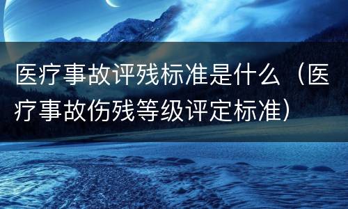 医疗事故评残标准是什么（医疗事故伤残等级评定标准）