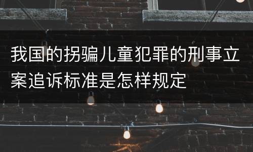我国的拐骗儿童犯罪的刑事立案追诉标准是怎样规定