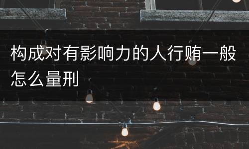 构成对有影响力的人行贿一般怎么量刑