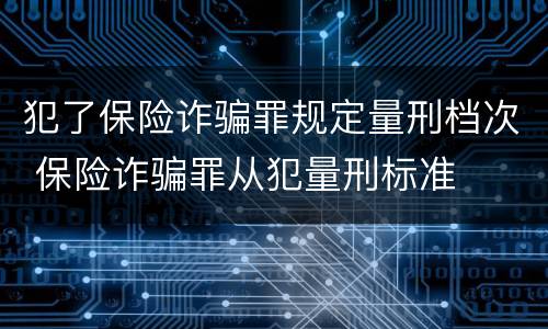 犯了保险诈骗罪规定量刑档次 保险诈骗罪从犯量刑标准