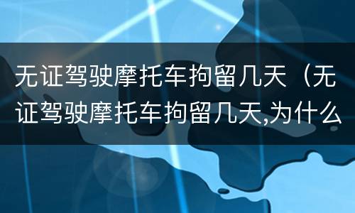 无证驾驶摩托车拘留几天（无证驾驶摩托车拘留几天,为什么天数不一样）