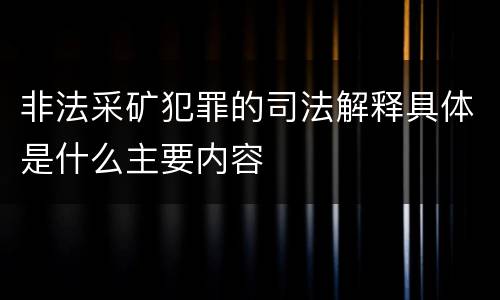 非法采矿犯罪的司法解释具体是什么主要内容