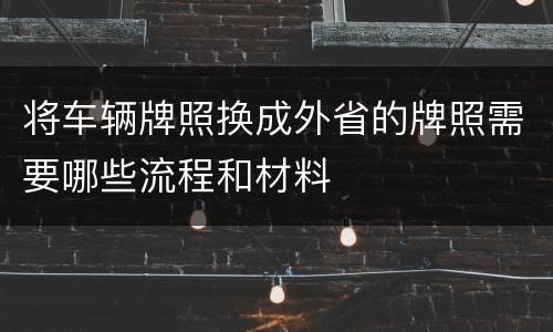 将车辆牌照换成外省的牌照需要哪些流程和材料