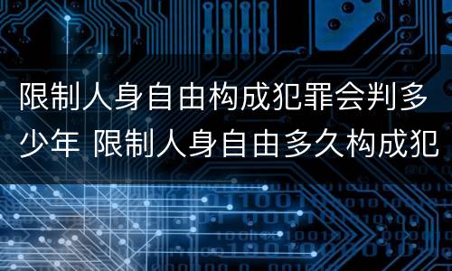 限制人身自由构成犯罪会判多少年 限制人身自由多久构成犯罪