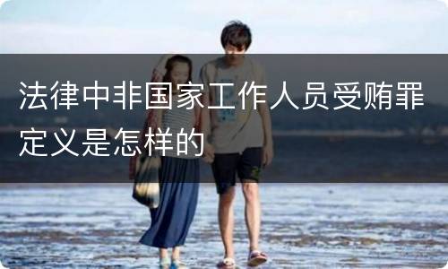 法律中非国家工作人员受贿罪定义是怎样的