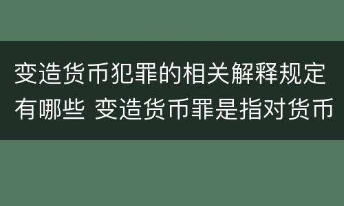 变造货币犯罪的相关解释规定有哪些 变造货币罪是指对货币采用