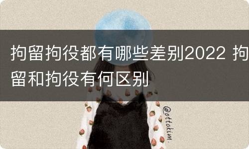 拘留拘役都有哪些差别2022 拘留和拘役有何区别