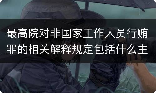 最高院对非国家工作人员行贿罪的相关解释规定包括什么主要内容