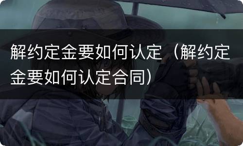 解约定金要如何认定（解约定金要如何认定合同）
