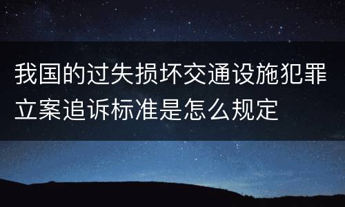 我国的过失损坏交通设施犯罪立案追诉标准是怎么规定