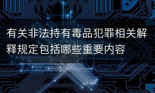 有关非法持有毒品犯罪相关解释规定包括哪些重要内容