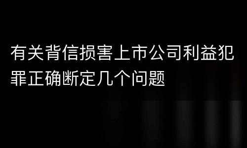 有关背信损害上市公司利益犯罪正确断定几个问题