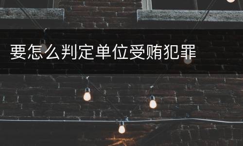 要怎么判定单位受贿犯罪