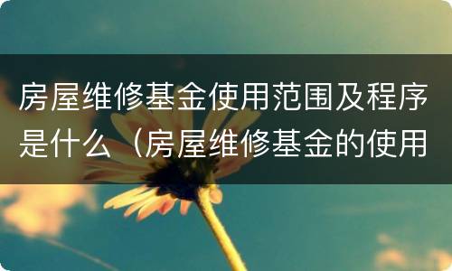 房屋维修基金使用范围及程序是什么（房屋维修基金的使用范围及程序）