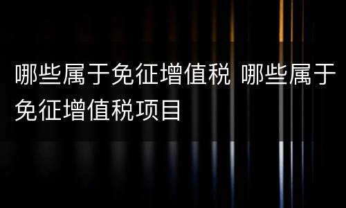 哪些属于免征增值税 哪些属于免征增值税项目