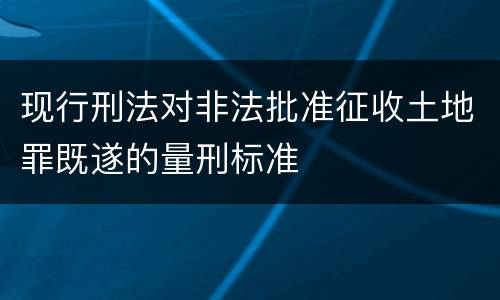 现行刑法对非法批准征收土地罪既遂的量刑标准