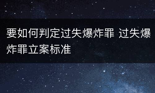 要如何判定过失爆炸罪 过失爆炸罪立案标准
