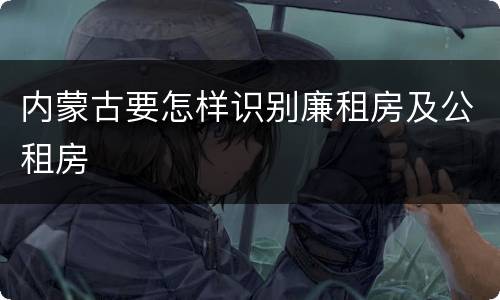 内蒙古要怎样识别廉租房及公租房