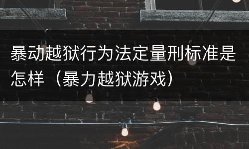 暴动越狱行为法定量刑标准是怎样（暴力越狱游戏）