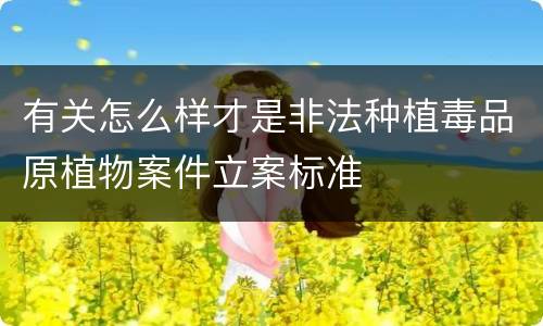 有关怎么样才是非法种植毒品原植物案件立案标准