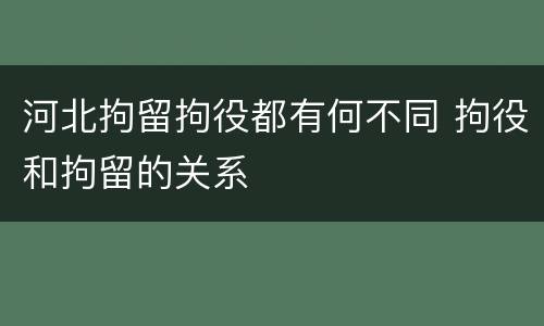 河北拘留拘役都有何不同 拘役和拘留的关系