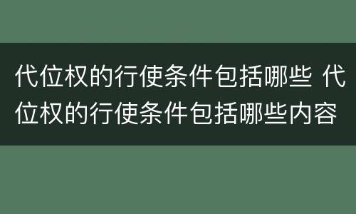 代位权的行使条件包括哪些 代位权的行使条件包括哪些内容