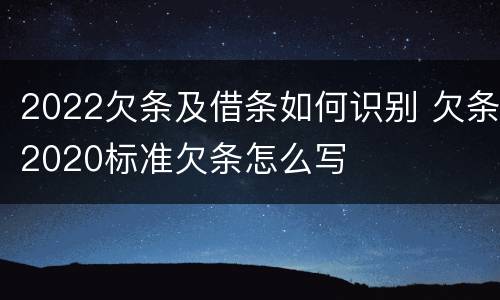 2022欠条及借条如何识别 欠条2020标准欠条怎么写